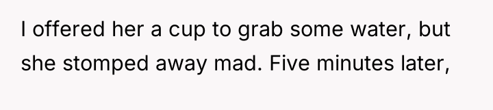 I offered her a cup to grab some water, but...