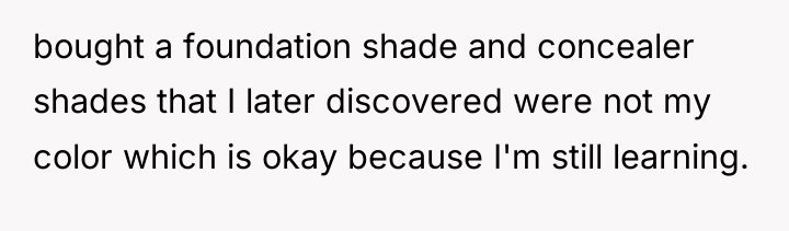 bought a foundation shade and concealer shades that I later...