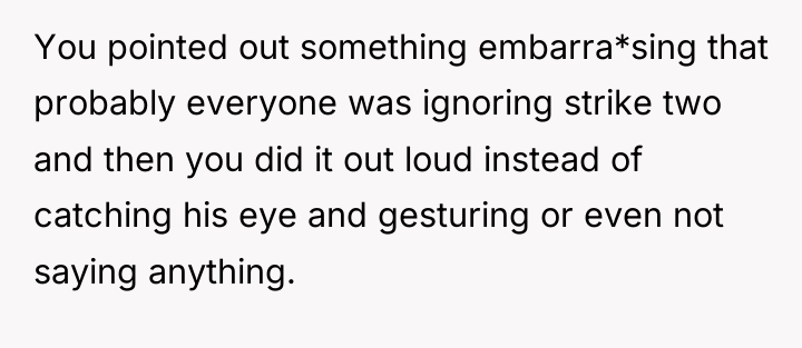 You pointed out something embarra*sing that probably everyone was ignoring...