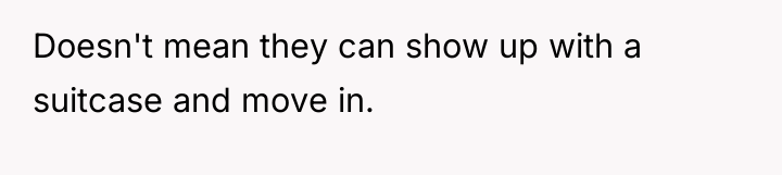 Doesn't mean they can show up with a suitcase and...