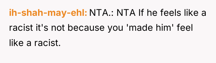 ih-shah-may-ehl NTA.: NTA If he feels like a racist it's...
