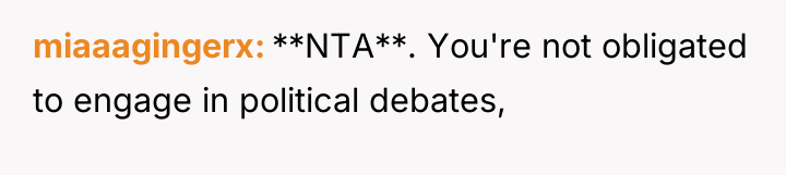 miaaagingerx **NTA**. You're not obligated to engage in political debates,