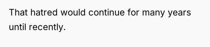 That hatred would continue for many years until recently.