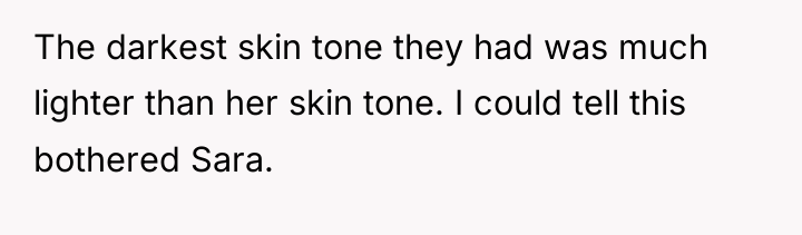 The darkest skin tone they had was much lighter than...