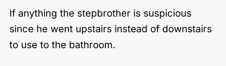 If anything the stepbrother is suspicious since he went upstairs...