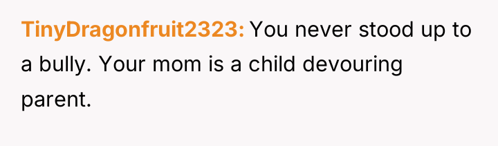 TinyDragonfruit2323 You never stood up to a bully. Your mom...