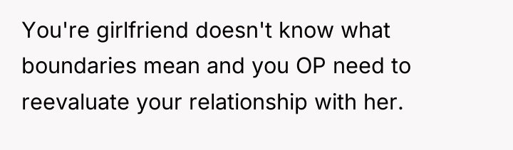 You're girlfriend doesn't know what boundaries mean and you OP...