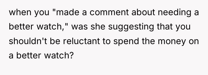 when you "made a comment about needing a better watch,"...