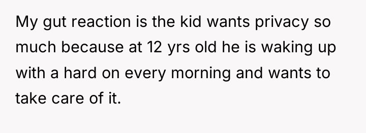 My gut reaction is the kid wants privacy so much...