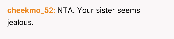 cheekmo_52 NTA. Your sister seems jealous.
