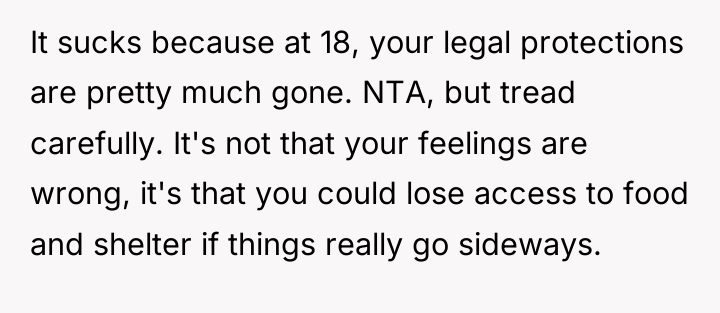 It sucks because at 18, your legal protections are pretty...