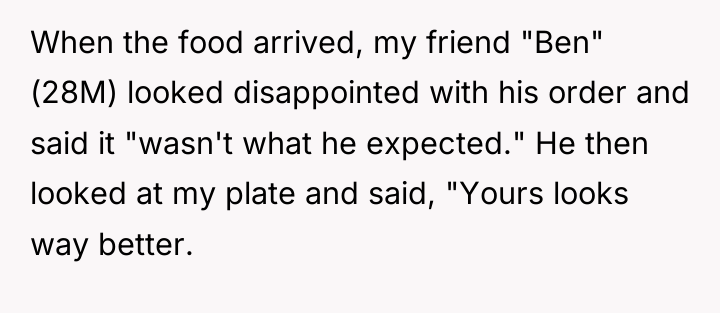 When the food arrived, my friend "Ben" (28M) looked disappointed...