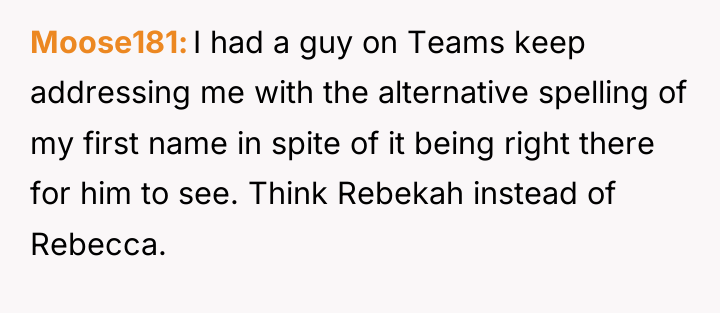 Moose181 I had a guy on Teams keep addressing me...
