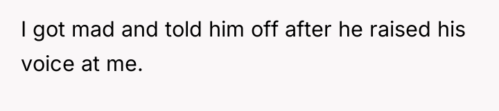 I got mad and told him off after he raised...