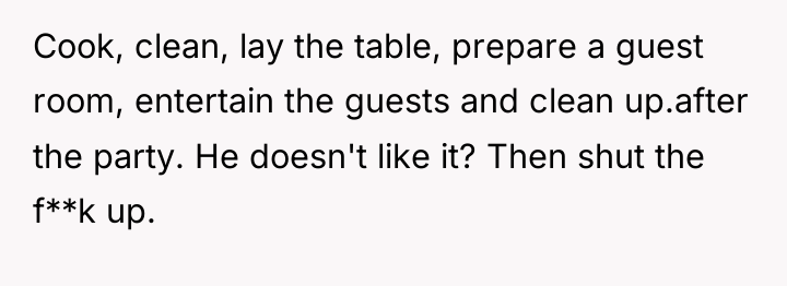 Cook, clean, lay the table, prepare a guest room, entertain...