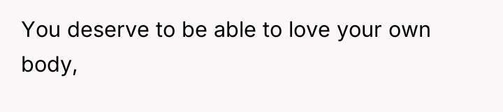 You deserve to be able to love your own body,