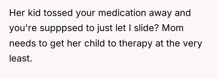 Her kid tossed your medication away and you're supppsed to...