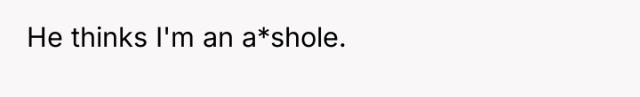 He thinks I'm an a*shole.