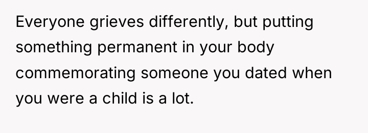 Everyone grieves differently, but putting something permanent in your body...