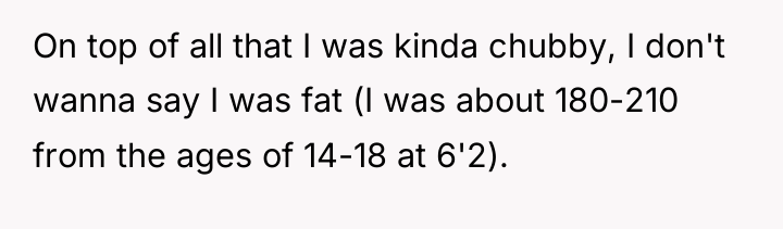 On top of all that I was kinda chubby, I...
