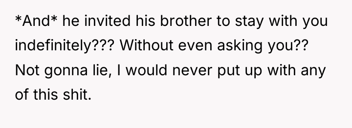 *And* he invited his brother to stay with you indefinitely???...