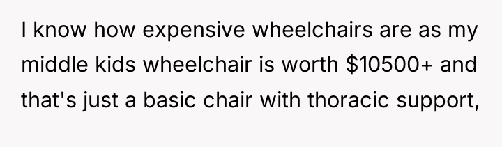 I know how expensive wheelchairs are as my middle kids...