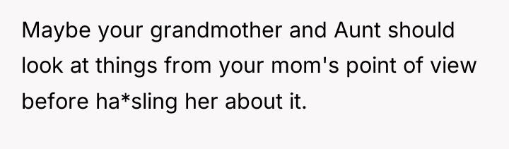 Maybe your grandmother and Aunt should look at things from...