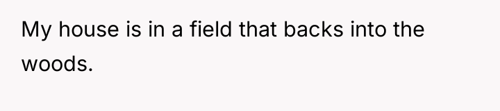 My house is in a field that backs into the...