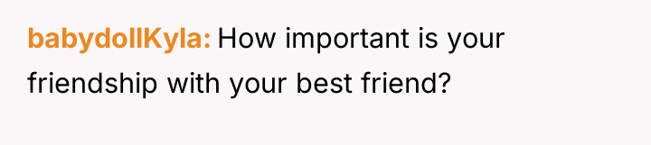babydollKyla How important is your friendship with your best friend?