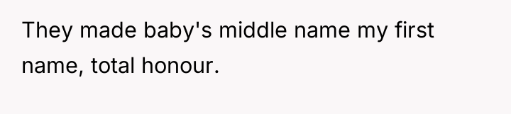 They made baby's middle name my first name, total honour.