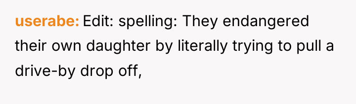 userabe Edit: spelling: They endangered their own daughter by literally...
