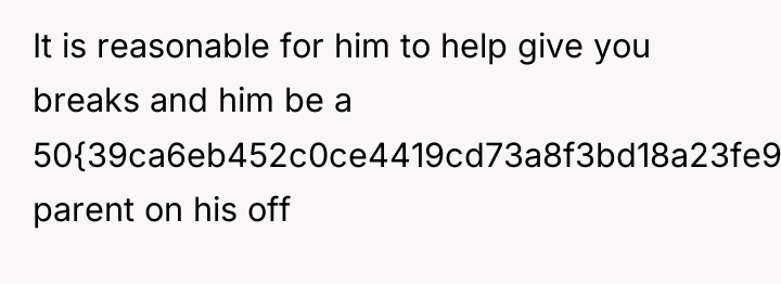 It is reasonable for him to help give you breaks...