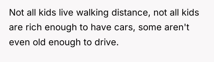 Not all kids live walking distance, not all kids are...