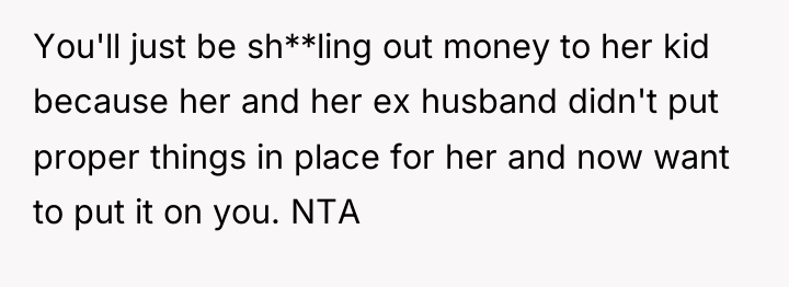 You'll just be sh**ling out money to her kid because...