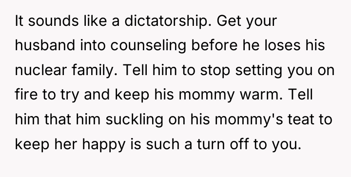 It sounds like a dictatorship. Get your husband into counseling...