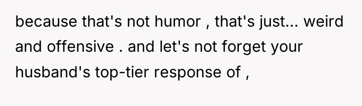 because that's not humor , that's just... weird and offensive...