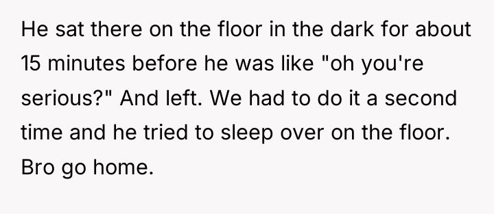 He sat there on the floor in the dark for...