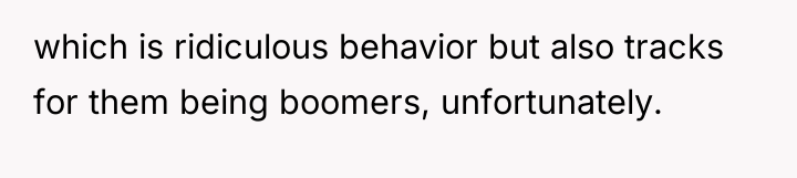 which is ridiculous behavior but also tracks for them being...