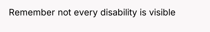 Remember not every disability is visible