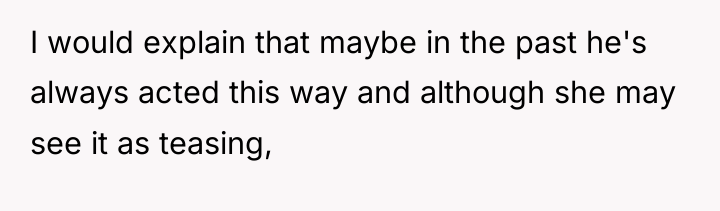 I would explain that maybe in the past he's always...