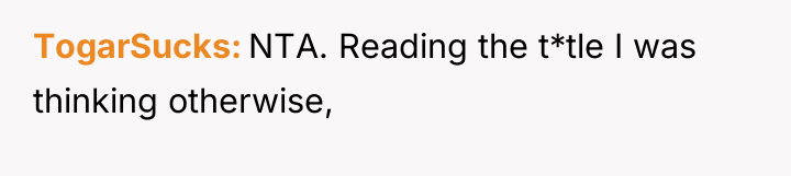 TogarSucks NTA. Reading the t*tle I was thinking otherwise,