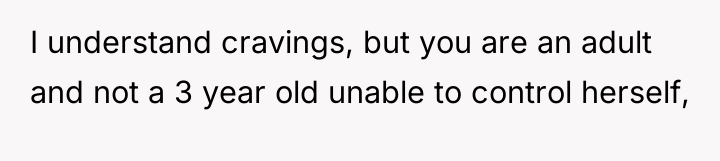 I understand cravings, but you are an adult and not...
