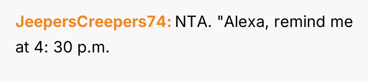 JeepersCreepers74 NTA. "Alexa, remind me at 4: 30 p.m.