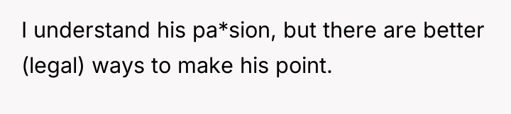 I understand his pa*sion, but there are better (legal) ways...