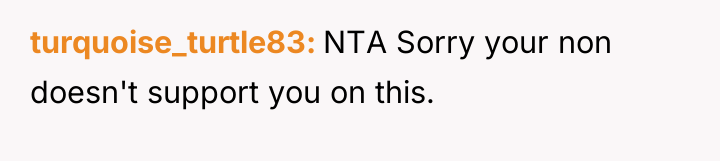 turquoise_turtle83 NTA Sorry your non doesn't support you on this.