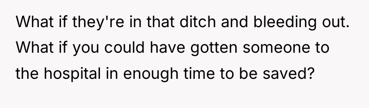 What if they're in that ditch and bleeding out. What...