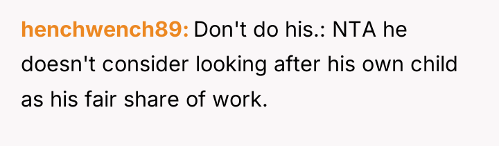 henchwench89 Don't do his.: NTA he doesn't consider looking after...