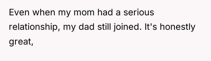 Even when my mom had a serious relationship, my dad...