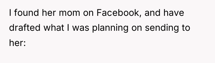 I found her mom on Facebook, and have drafted what...