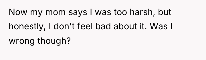 Now my mom says I was too harsh, but honestly,...
